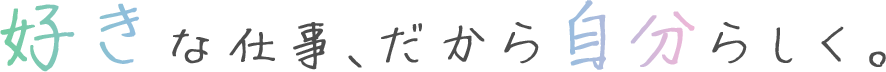 好きな仕事、だから自分らしく。